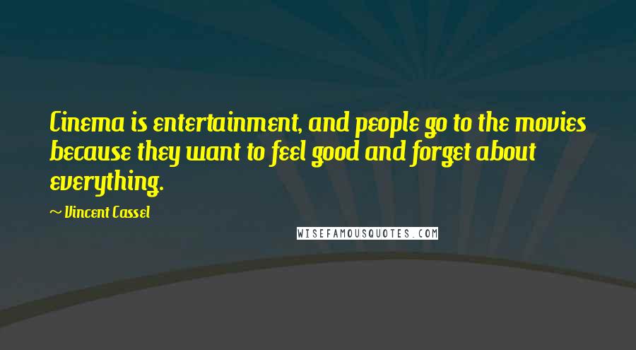 Vincent Cassel Quotes: Cinema is entertainment, and people go to the movies because they want to feel good and forget about everything.