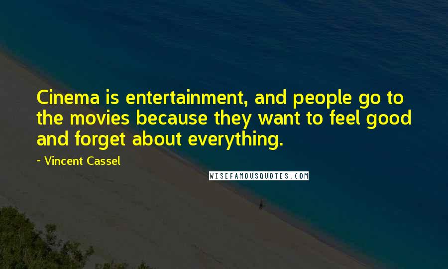 Vincent Cassel Quotes: Cinema is entertainment, and people go to the movies because they want to feel good and forget about everything.