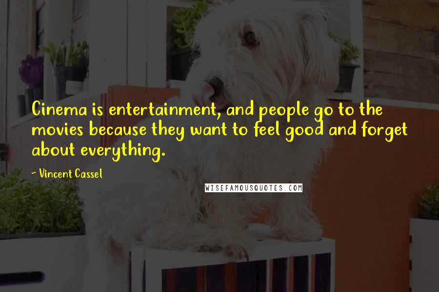 Vincent Cassel Quotes: Cinema is entertainment, and people go to the movies because they want to feel good and forget about everything.