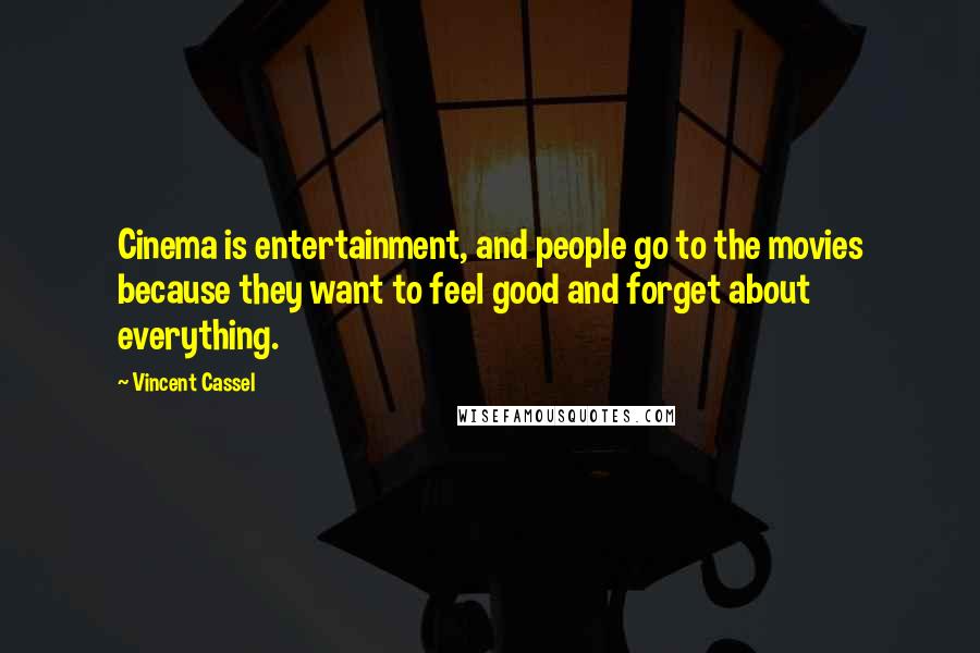 Vincent Cassel Quotes: Cinema is entertainment, and people go to the movies because they want to feel good and forget about everything.