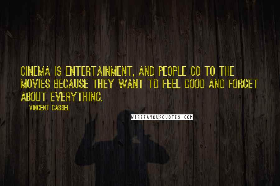 Vincent Cassel Quotes: Cinema is entertainment, and people go to the movies because they want to feel good and forget about everything.