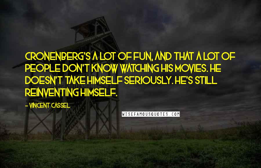 Vincent Cassel Quotes: Cronenberg's a lot of fun, and that a lot of people don't know watching his movies. He doesn't take himself seriously. He's still reinventing himself.