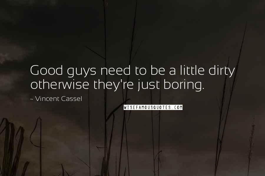 Vincent Cassel Quotes: Good guys need to be a little dirty otherwise they're just boring.