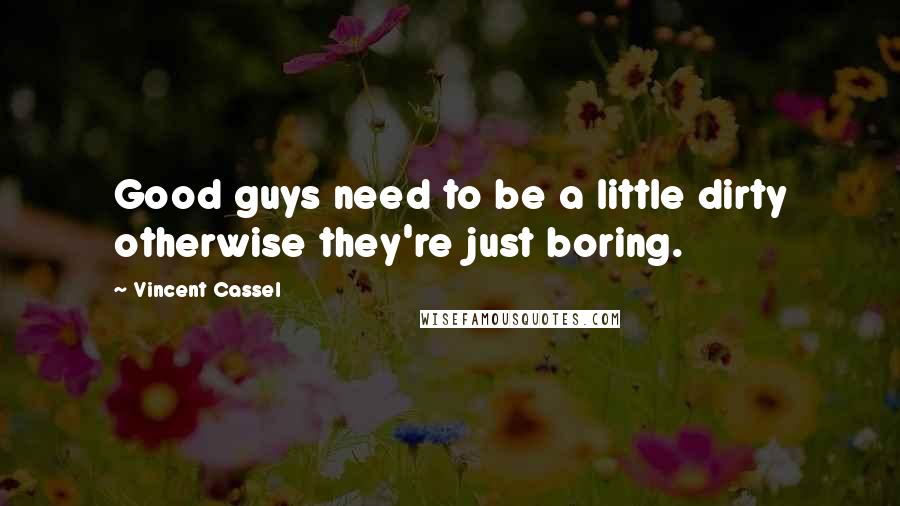 Vincent Cassel Quotes: Good guys need to be a little dirty otherwise they're just boring.