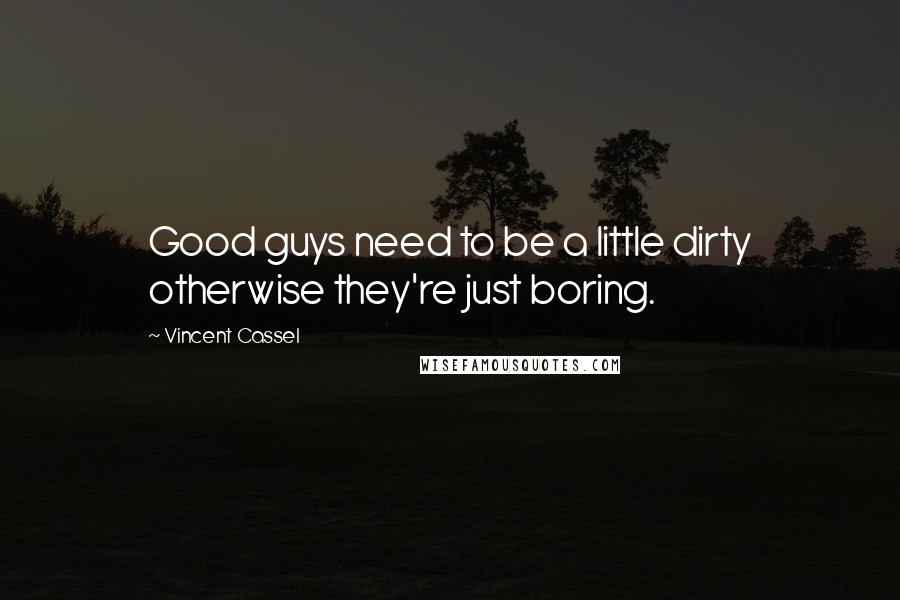 Vincent Cassel Quotes: Good guys need to be a little dirty otherwise they're just boring.