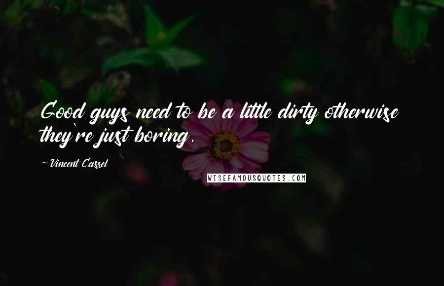 Vincent Cassel Quotes: Good guys need to be a little dirty otherwise they're just boring.