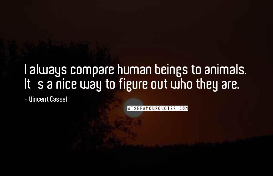 Vincent Cassel Quotes: I always compare human beings to animals. It's a nice way to figure out who they are.