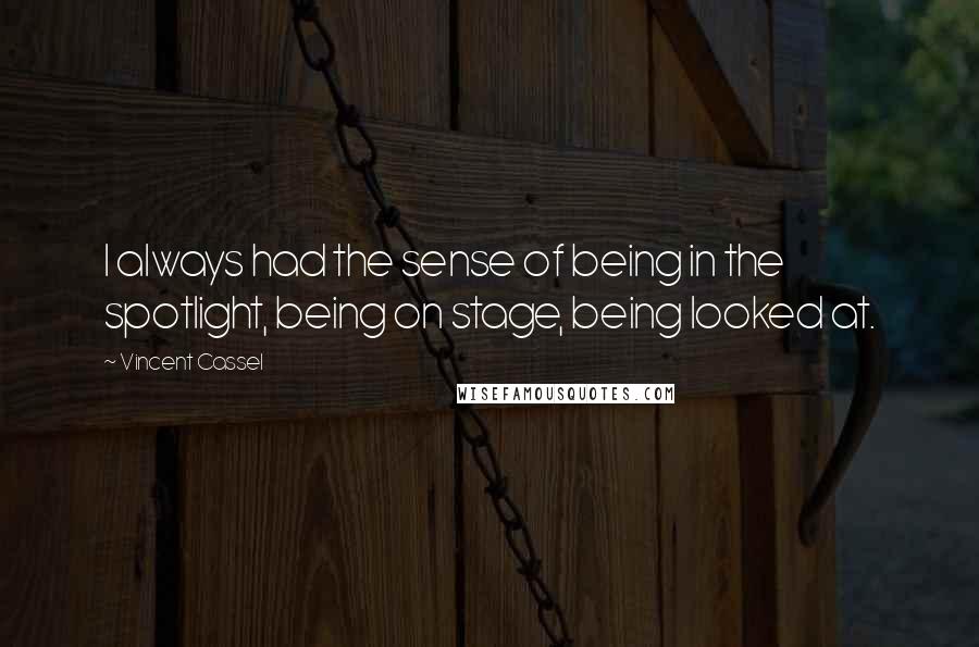 Vincent Cassel Quotes: I always had the sense of being in the spotlight, being on stage, being looked at.
