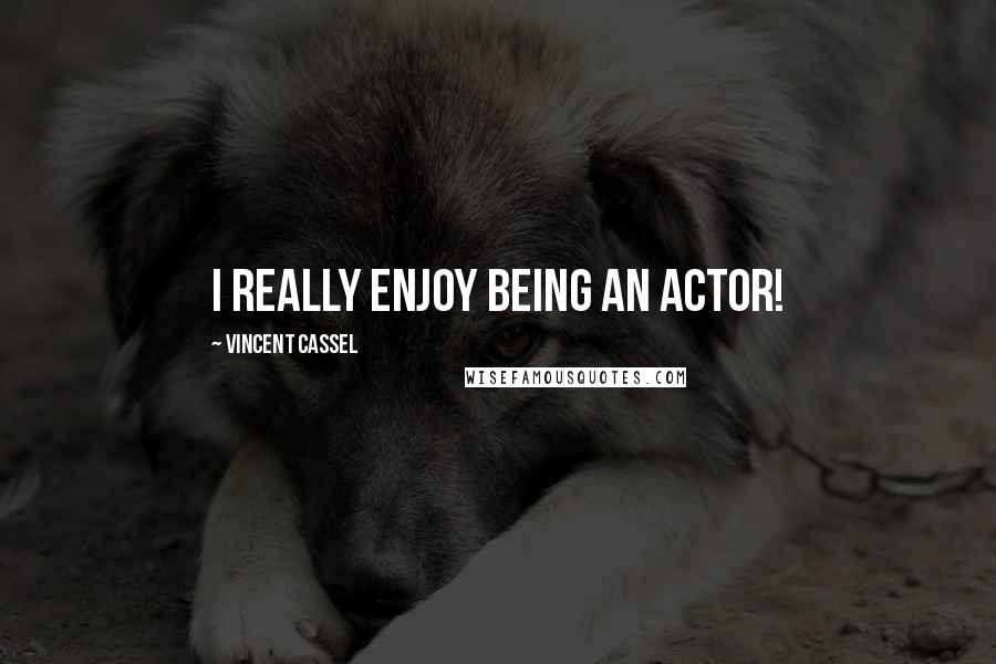 Vincent Cassel Quotes: I really enjoy being an actor!