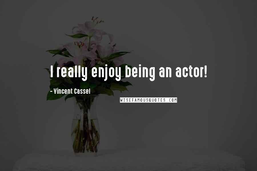Vincent Cassel Quotes: I really enjoy being an actor!