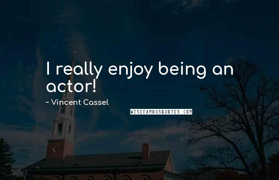 Vincent Cassel Quotes: I really enjoy being an actor!