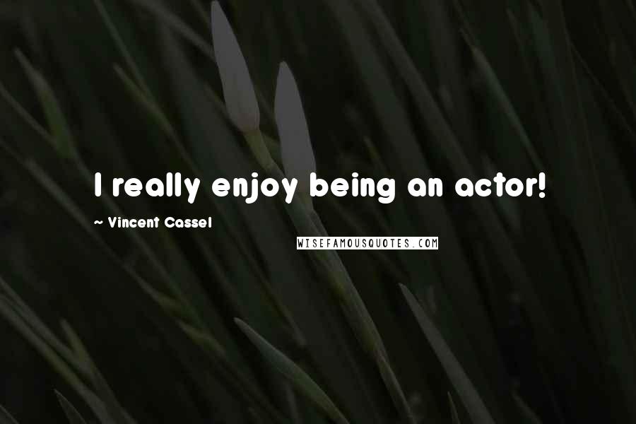 Vincent Cassel Quotes: I really enjoy being an actor!