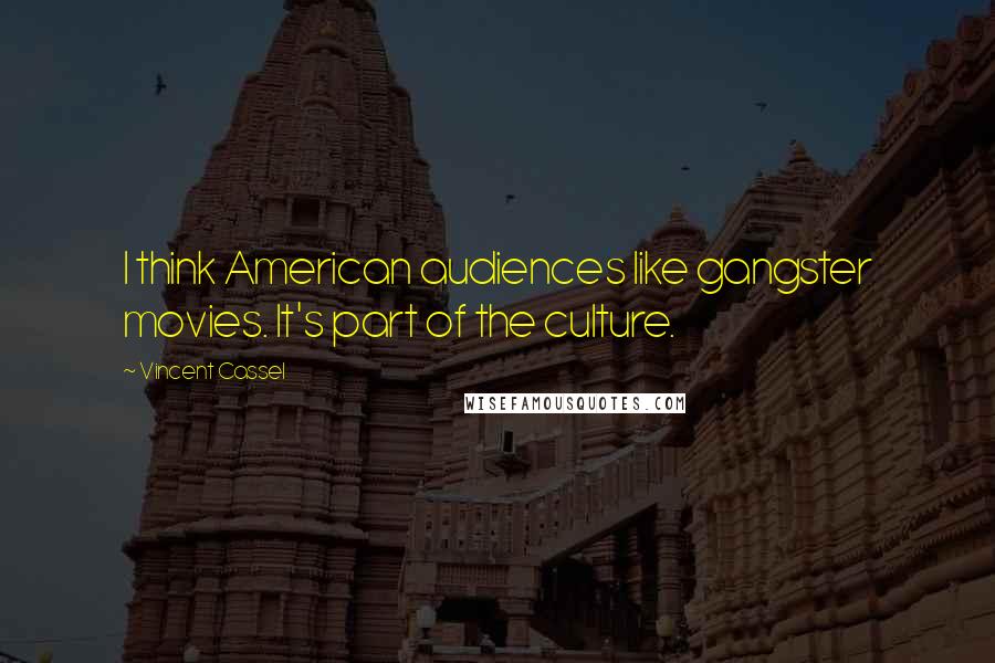 Vincent Cassel Quotes: I think American audiences like gangster movies. It's part of the culture.