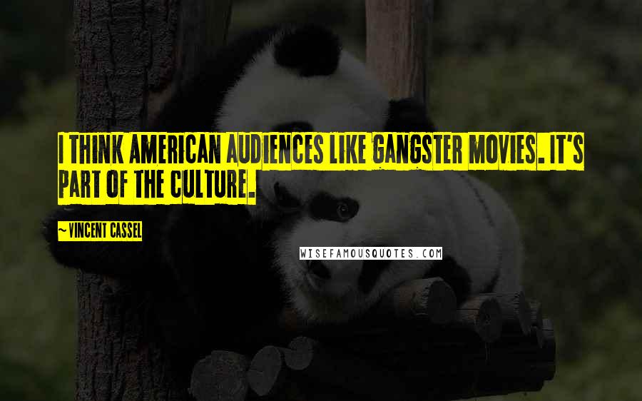 Vincent Cassel Quotes: I think American audiences like gangster movies. It's part of the culture.