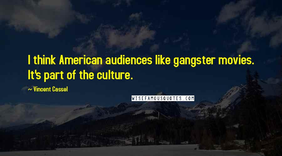 Vincent Cassel Quotes: I think American audiences like gangster movies. It's part of the culture.