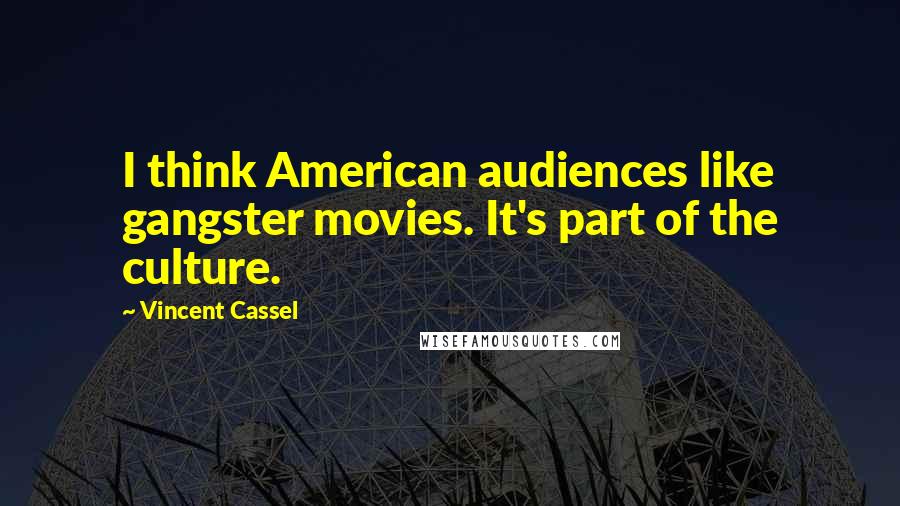 Vincent Cassel Quotes: I think American audiences like gangster movies. It's part of the culture.