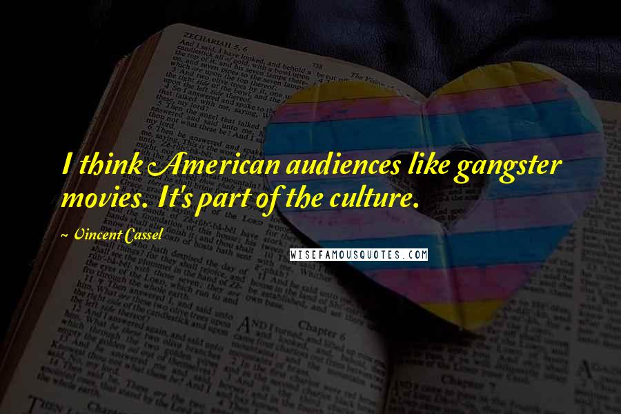 Vincent Cassel Quotes: I think American audiences like gangster movies. It's part of the culture.
