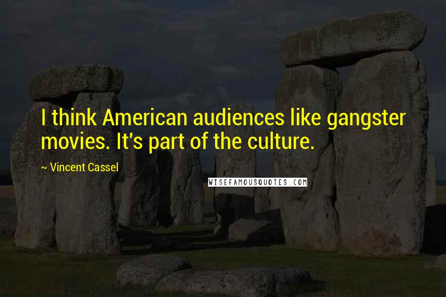 Vincent Cassel Quotes: I think American audiences like gangster movies. It's part of the culture.