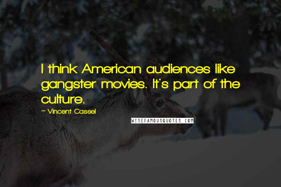 Vincent Cassel Quotes: I think American audiences like gangster movies. It's part of the culture.
