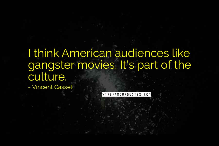 Vincent Cassel Quotes: I think American audiences like gangster movies. It's part of the culture.