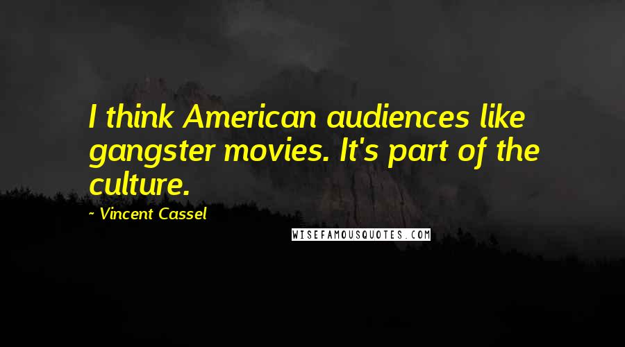 Vincent Cassel Quotes: I think American audiences like gangster movies. It's part of the culture.