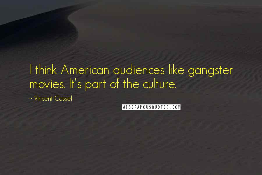 Vincent Cassel Quotes: I think American audiences like gangster movies. It's part of the culture.
