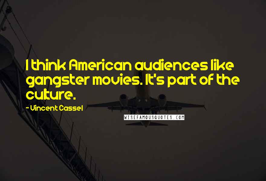 Vincent Cassel Quotes: I think American audiences like gangster movies. It's part of the culture.
