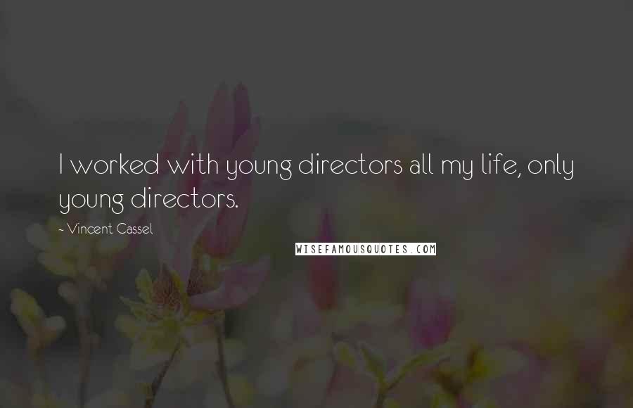 Vincent Cassel Quotes: I worked with young directors all my life, only young directors.