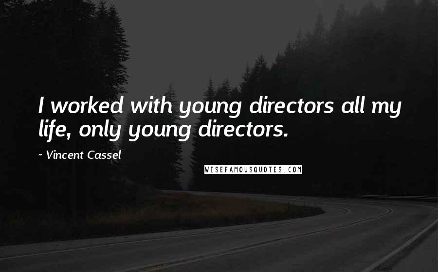 Vincent Cassel Quotes: I worked with young directors all my life, only young directors.