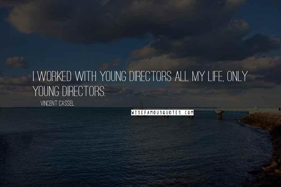 Vincent Cassel Quotes: I worked with young directors all my life, only young directors.