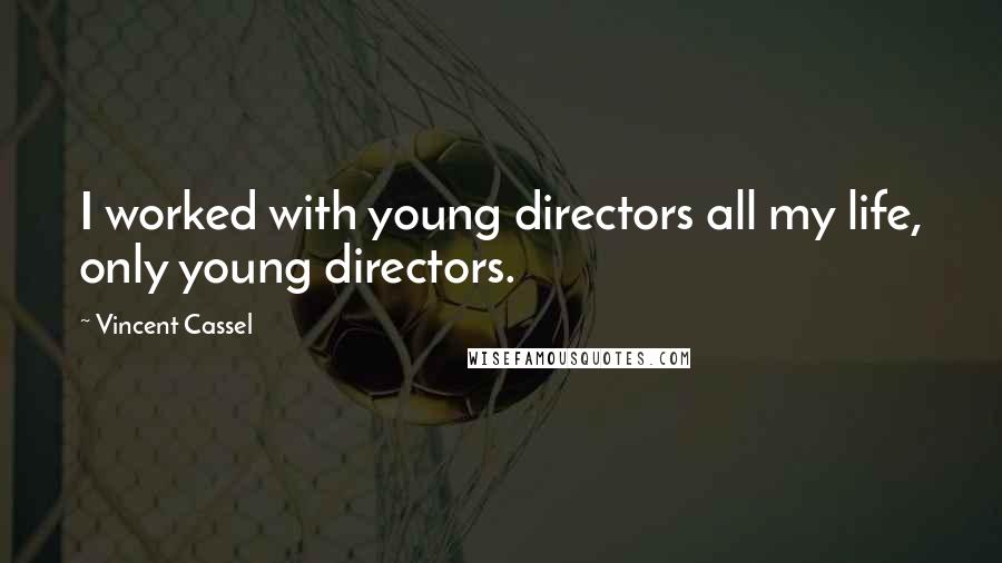 Vincent Cassel Quotes: I worked with young directors all my life, only young directors.