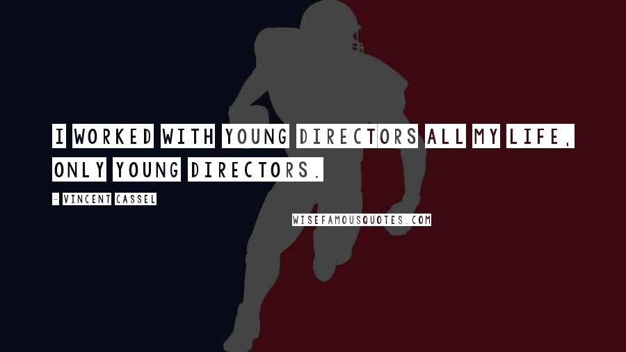 Vincent Cassel Quotes: I worked with young directors all my life, only young directors.