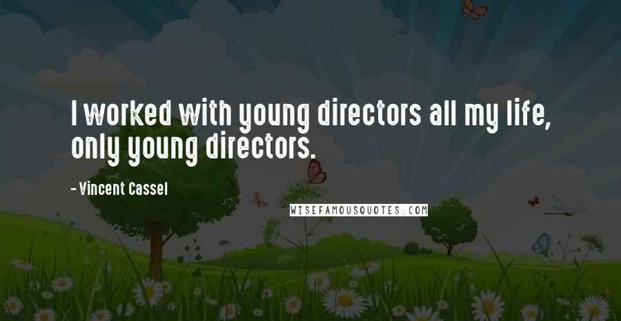 Vincent Cassel Quotes: I worked with young directors all my life, only young directors.