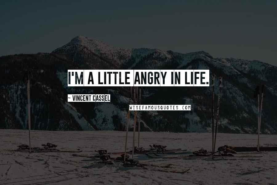 Vincent Cassel Quotes: I'm a little angry in life.