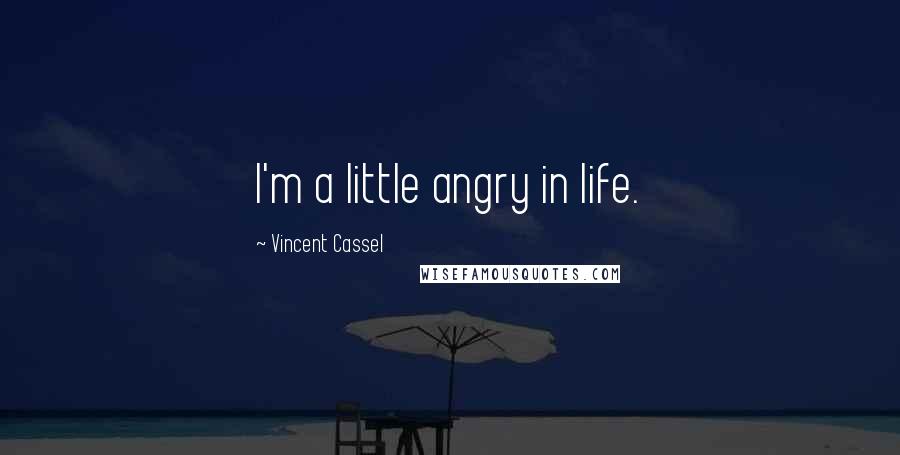 Vincent Cassel Quotes: I'm a little angry in life.