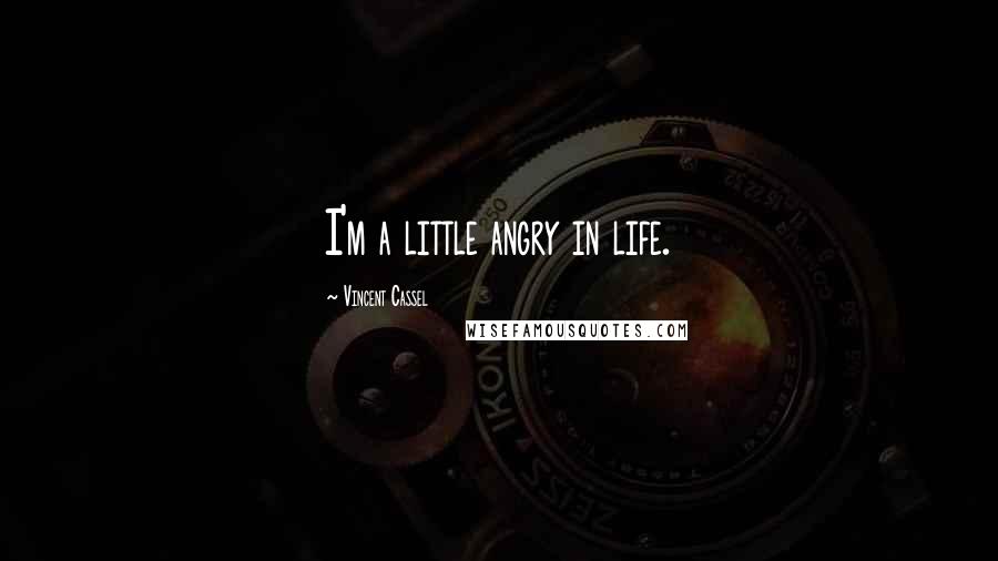 Vincent Cassel Quotes: I'm a little angry in life.