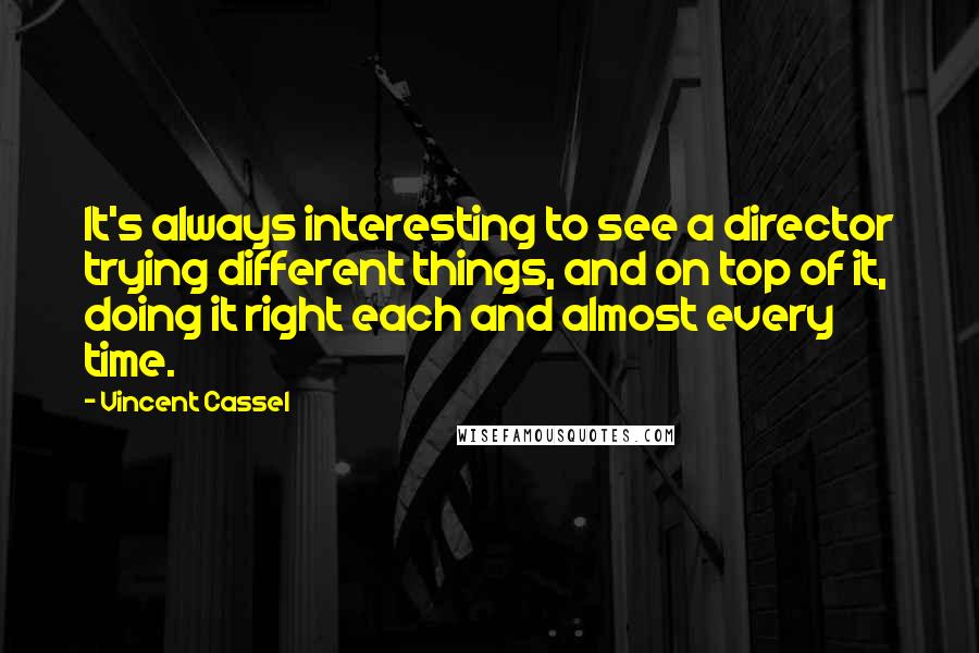 Vincent Cassel Quotes: It's always interesting to see a director trying different things, and on top of it, doing it right each and almost every time.