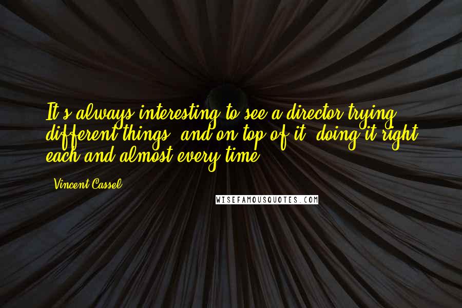 Vincent Cassel Quotes: It's always interesting to see a director trying different things, and on top of it, doing it right each and almost every time.