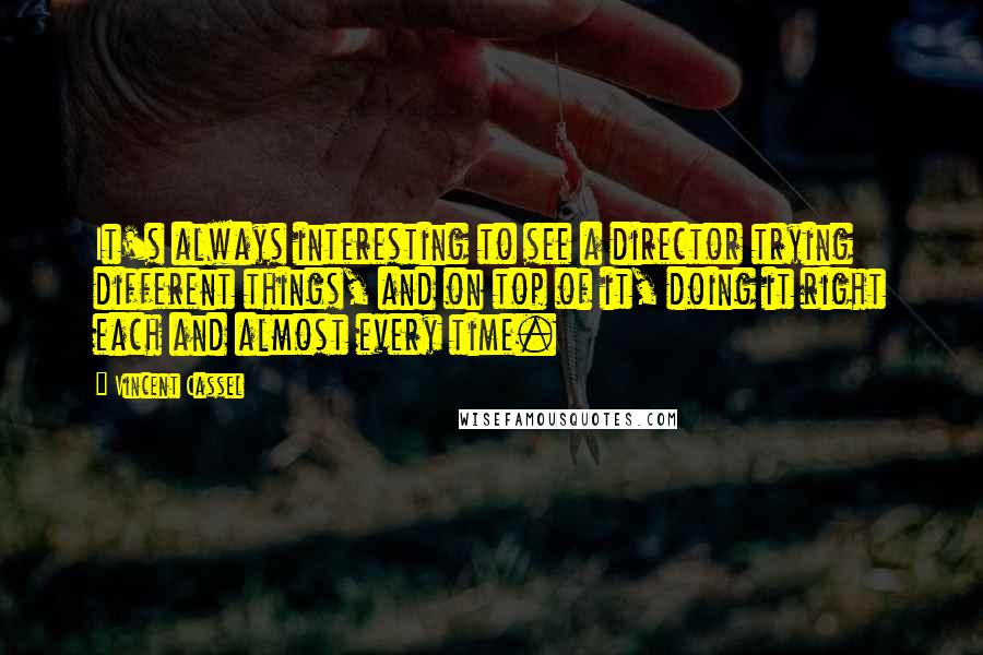 Vincent Cassel Quotes: It's always interesting to see a director trying different things, and on top of it, doing it right each and almost every time.