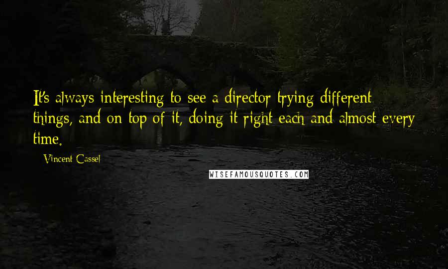 Vincent Cassel Quotes: It's always interesting to see a director trying different things, and on top of it, doing it right each and almost every time.