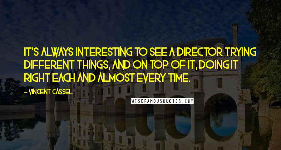 Vincent Cassel Quotes: It's always interesting to see a director trying different things, and on top of it, doing it right each and almost every time.