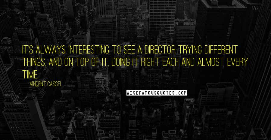 Vincent Cassel Quotes: It's always interesting to see a director trying different things, and on top of it, doing it right each and almost every time.