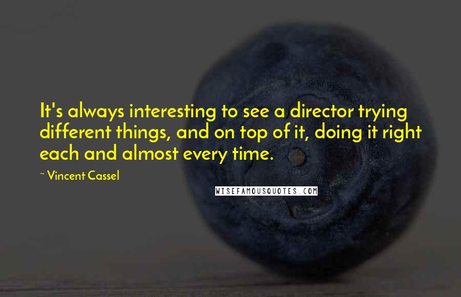 Vincent Cassel Quotes: It's always interesting to see a director trying different things, and on top of it, doing it right each and almost every time.