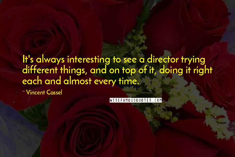 Vincent Cassel Quotes: It's always interesting to see a director trying different things, and on top of it, doing it right each and almost every time.