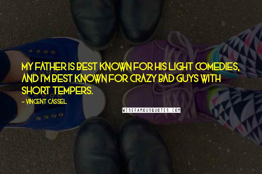 Vincent Cassel Quotes: My father is best known for his light comedies, and I'm best known for crazy bad guys with short tempers.