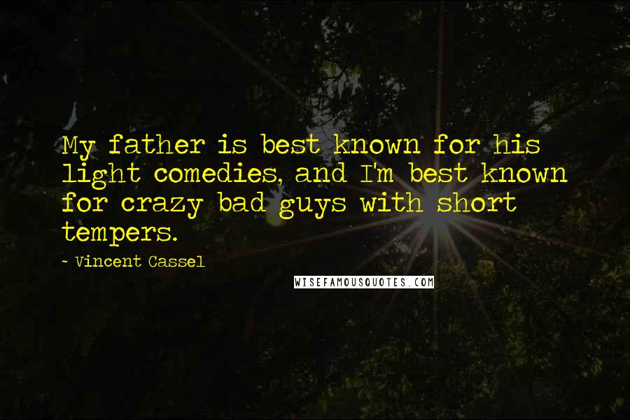 Vincent Cassel Quotes: My father is best known for his light comedies, and I'm best known for crazy bad guys with short tempers.