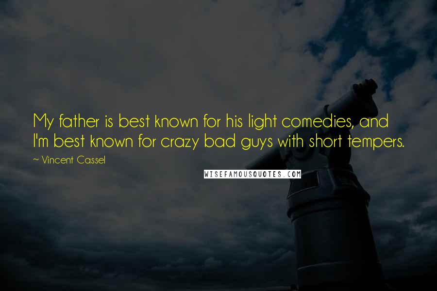 Vincent Cassel Quotes: My father is best known for his light comedies, and I'm best known for crazy bad guys with short tempers.