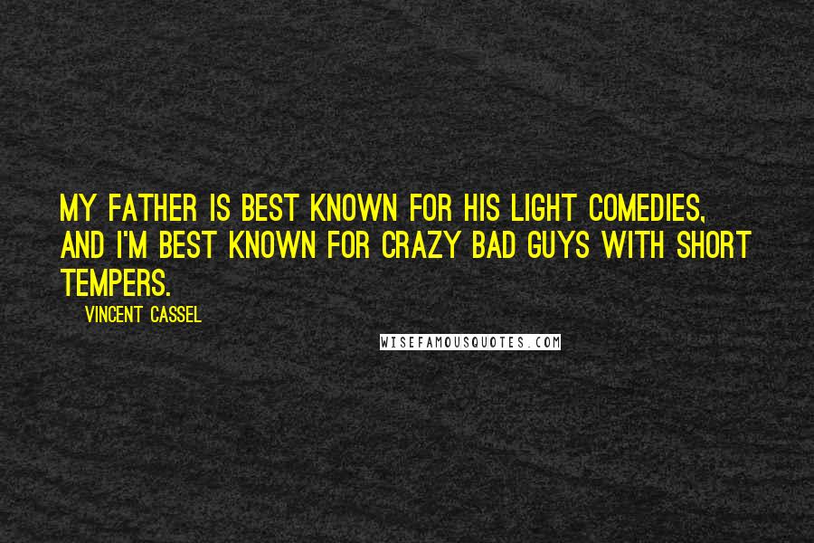 Vincent Cassel Quotes: My father is best known for his light comedies, and I'm best known for crazy bad guys with short tempers.