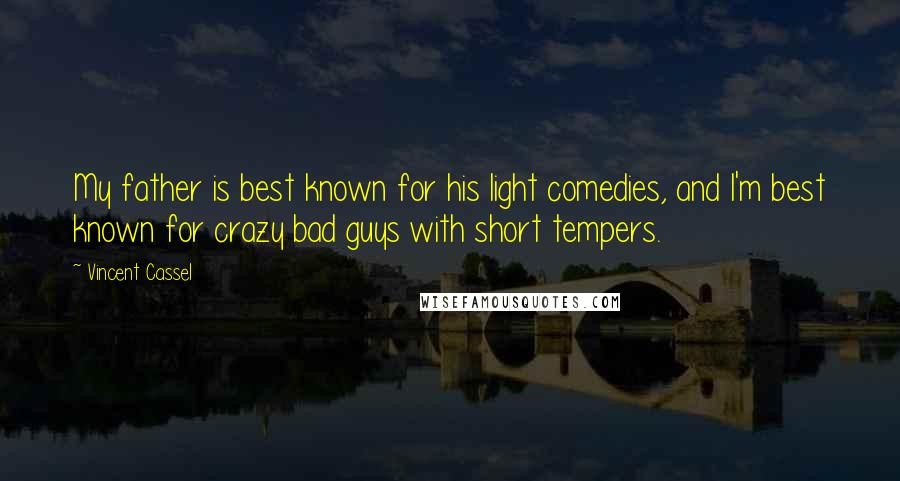 Vincent Cassel Quotes: My father is best known for his light comedies, and I'm best known for crazy bad guys with short tempers.