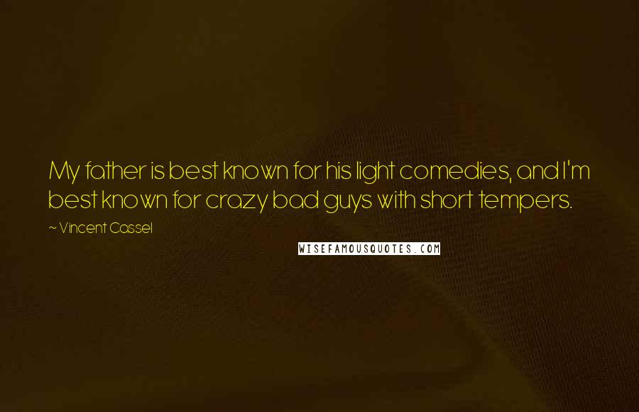 Vincent Cassel Quotes: My father is best known for his light comedies, and I'm best known for crazy bad guys with short tempers.